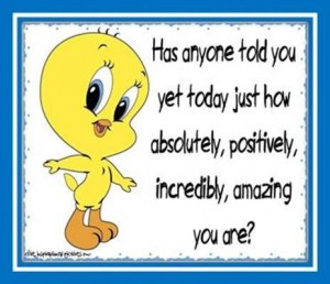 Word-art with Tweety Bird saying "Has anyone told you yet today how absolutely, positively, incredibly, amazing you are?"