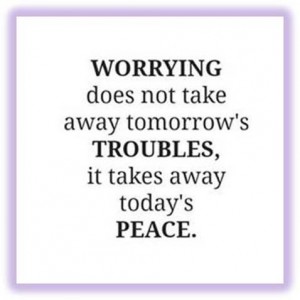 Word-art image that says: Worrying does not take away tomorrow's troubles, it takes away today's peace.