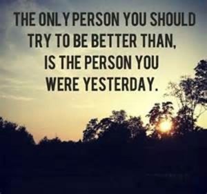 Word-art that says "The only person you should try to be better than, is the person you were yesterday."