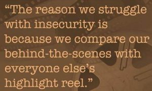 Word-art that says "The reason we struggle with insecurity is because we compare our behind-the-scenes with everyone else's highlight reel."