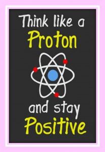 Word-art showing an atom that says "Think like a Proton and stay Positive."