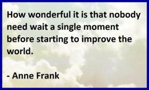 Word-art that says "How wonderful it is that nobody need wait a single moment before starting to improve the world." -Anne Frank