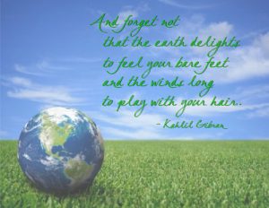 Word-art that says "And forget not that the earth delights to feel your bare feet and the winds long to play with your hair." -Kahlil Gibran