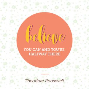 Word-art that says "Believe you can and you're halfway there." -Theodore Roosevelt