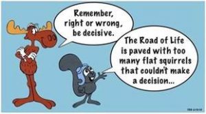 Word-art that says "Remember, right or wrong, be decisive. The Road of Life is paved with too many flat squirrels that couldn't make a decision..."