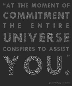 Word-art that says "At the moment of commitment the entire universe conspires to assist you." -Johann Wolfgang von Goethe