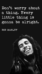 Word-art that says "Don't worry about a thing. Every little thing is gonna be alright." -Bob Marley