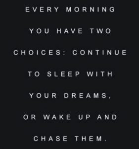 Word-art that says "Every morning you have two choices: continue to sleep with your dreams, or wake up and chase them."