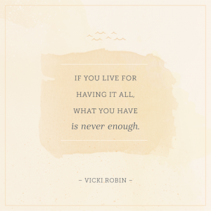 Word-art that says "If you live for having it all, what you have is never enough." -Vicki Robin