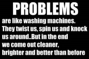 Word-art that says "Problems are like washing machines. They twist us, spin us and knock us around. But in the end we come out cleaner, brighter and better than before."