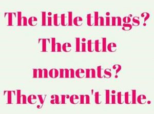 Word-art that says "The little things? The little moments? They aren't little."