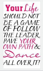 Word-art that says "Your life should not be a game of follow the leader. Pave your own path and dance all over it!"