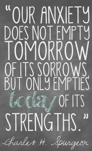 Word-art that says "Our anxiety does not empty tomorrow of its sorrows, but only empties today of its strengths." -Charles H. Spurgeon