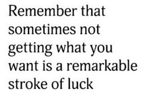 Word-art that says "Remember that sometimes not getting what you want is a remarkable stroke of luck."