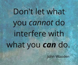 Word-art that says "Don't let what you cannot do interfere with what you can do." -John Wooden