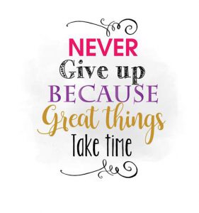 Word-art that says "Never give up because great things take time."