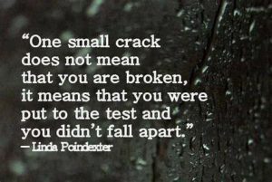 Word-art that says "One small crack does not mean that you are broken; it means that you were put to the test and you didn't fall apart." -Linda Poindexter