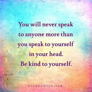 Word-art that says "You will never speak to anyone more than you speak to yourself in your head. Be kind to yourself."