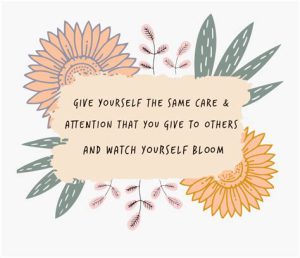 Word-art that says "Give yourself the same care and attention that you give to others and watch yourself bloom."