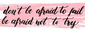 Word-art that says, "Don't be afraid to fail. Be afraid not to try."