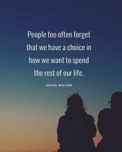 Word-art that says, "People too often forget that we have a choice in how we want to spend the rest of our life." -Rachel Wolchin