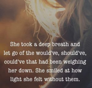 Word-art that says, "She took a deep breath and let go of the would've, should've, could've that had been weighing her down. She smiled at how light she felt without them."
