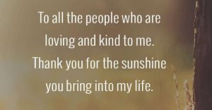 Word-art that says, "To all the people who are loving and kind to me. Thank you for the sunshine you bring into my life."