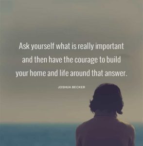 Word-art that says, "Ask yourself what is really important and then have the courage to build your home and life around that answer." -Joshua Becker