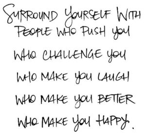 Word-art that says, "Surround yourself with people who push you, who challenge you, who make you laugh, who make you better, who make you happy."