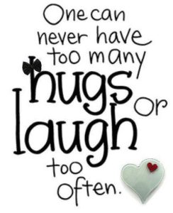 Word-art that says, "One can never have too many hugs or laugh too often."