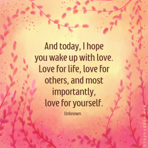 Word-art that says, "And today, I hope you wake up with love. Love for life, love for others, and most importantly, love for yourself."