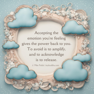 Word-art that says, "Accepting the emotion you're feeling gives the power back to you. To avoid is to amplify, and to acknowledge is to release."