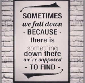 Word-art that says, "Sometimes we fall down because there is something down there we're supposed to find."