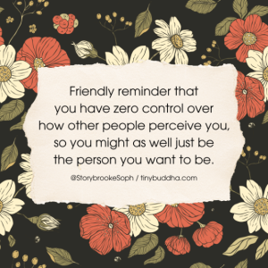 Word-art that says, "Friendly reminder that you have zero control over how other people perceive you, so you might as well just be the person you want to be."