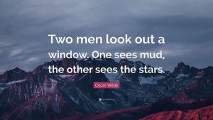 Word-art that says, "Two men look out a window. One sees mud, the other sees the stars." -Oscar Wilde