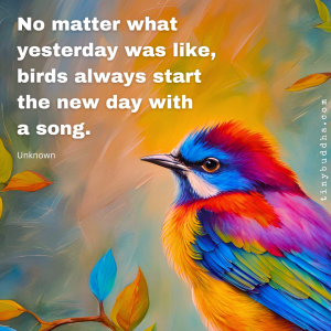 Word-art that says, "No matter what yesterday was like, birds always start the new day with a song."