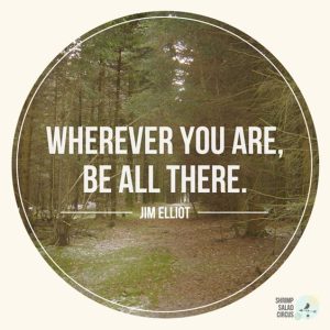 Word-art that says, "Wherever you are, be all there." -Jim Elliot