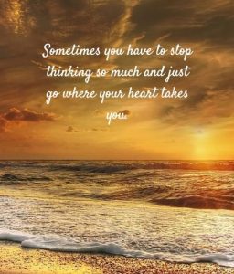 Word-art that says, "Sometimes you have to stop thinking so much and just go where your heart takes you."