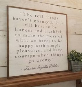 Word-art that says, "The real things haven't changed. It is still best to be honest and truthful; to make the most of what we have; to be happy with simple pleasures; and have courage when things go wrong." -Laura Ingalls Wilder