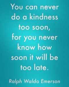 Word-art that says, "You can never do a kindness too soon, for you never know how soon it will be too late." -Ralph Waldo Emerson