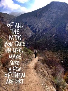 Word-art that says, "Of all the paths you take in life, make sure some of them are dirt."