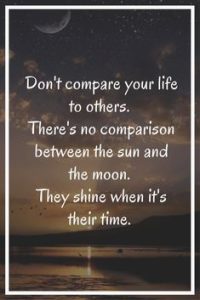 Word-art that says, "Don't compare your life to others. There's no comparison between the sun and the moon. They shine when it's their time."