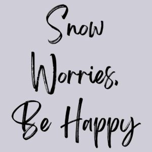 Word-art that says, "Snow Worries. Be Happy."