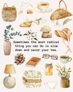 Word-art that says, "Sometimes the most radical thing you can do is slow down and savor your tea."