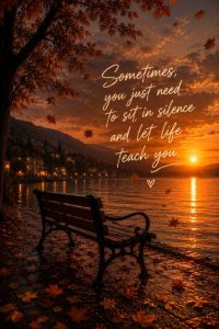 Word-art that says, "Sometimes, you just need to sit in silence and let life teach you."